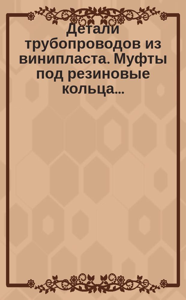 Детали трубопроводов из винипласта. Муфты под резиновые кольца ...