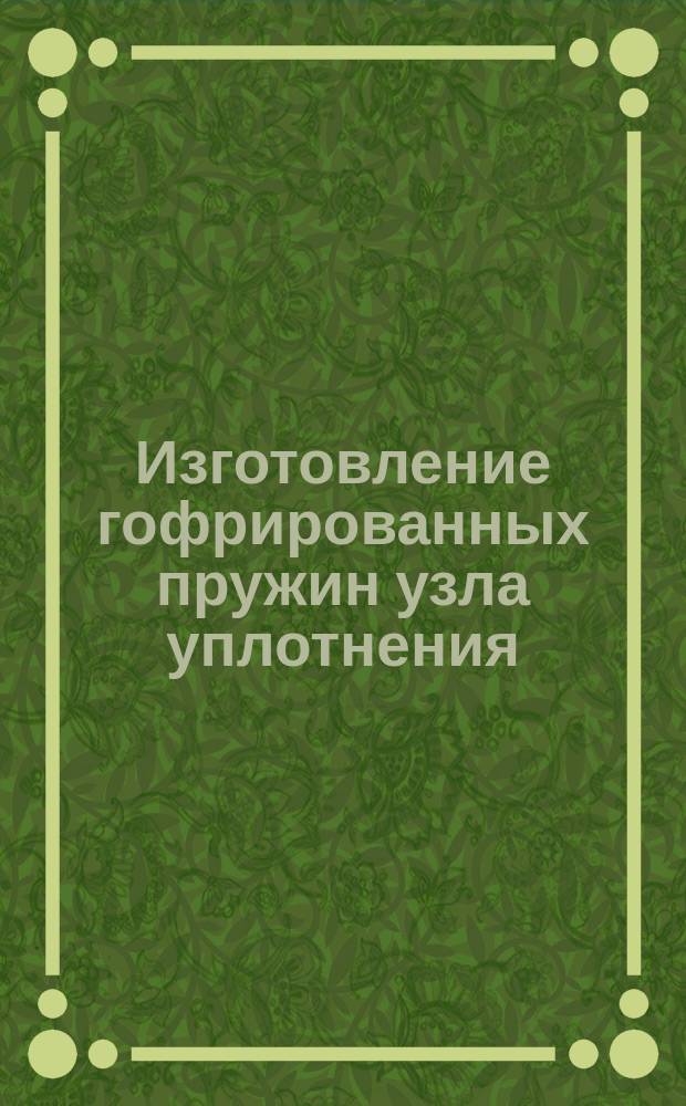 Изготовление гофрированных пружин узла уплотнения