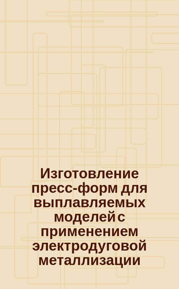 Изготовление пресс-форм для выплавляемых моделей с применением электродуговой металлизации