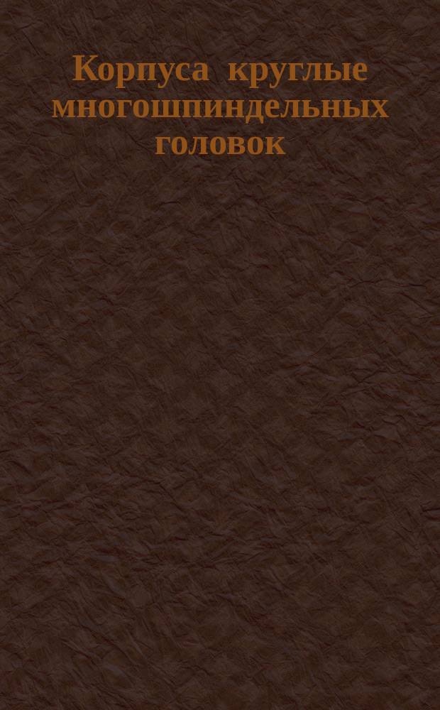 Корпуса круглые многошпиндельных головок