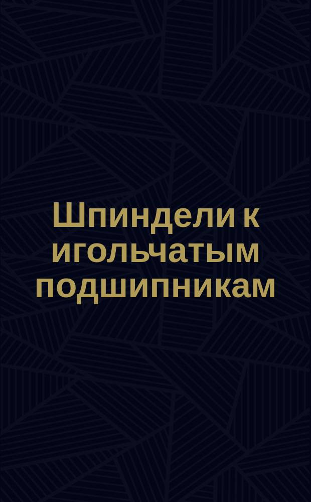 Шпиндели к игольчатым подшипникам