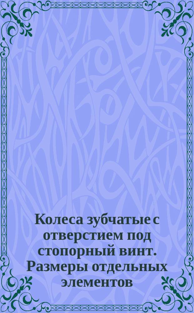 Колеса зубчатые с отверстием под стопорный винт. Размеры отдельных элементов