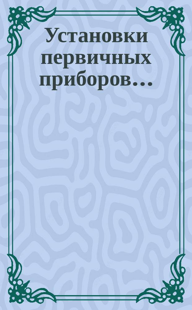 Установки первичных приборов ...