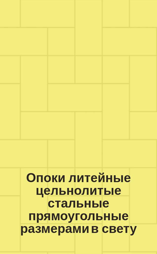 Опоки литейные цельнолитые стальные прямоугольные размерами в свету: L = 2000 - 2200 мм, B = 1200 - 1800 мм; H = 500 - 600 мм
