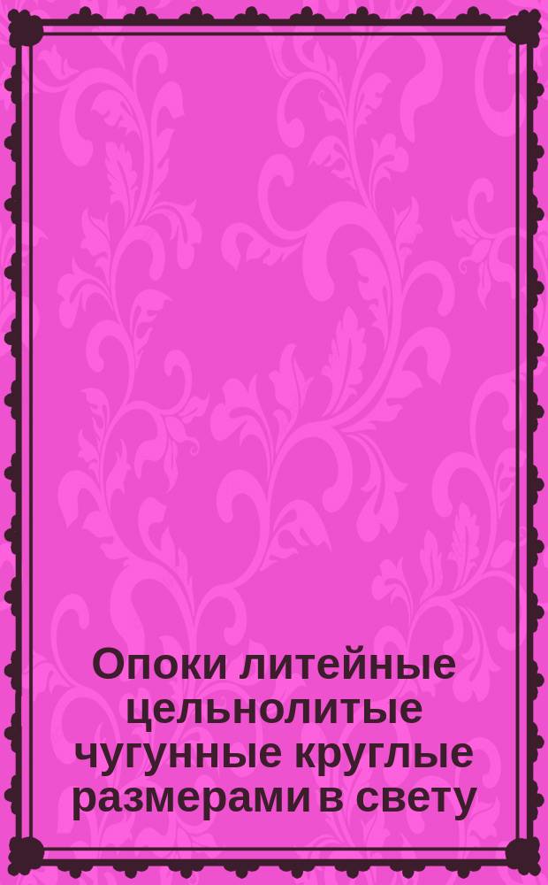 Опоки литейные цельнолитые чугунные круглые размерами в свету: D = 800 - 1000 мм, H = 150 - 400 мм