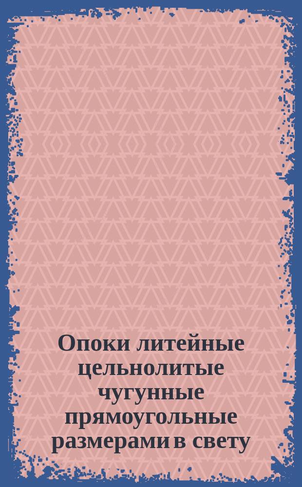 Опоки литейные цельнолитые чугунные прямоугольные размерами в свету: L = 1600 - 2000 мм, B = 1000 - 1200 мм, H = 200 - 400 мм