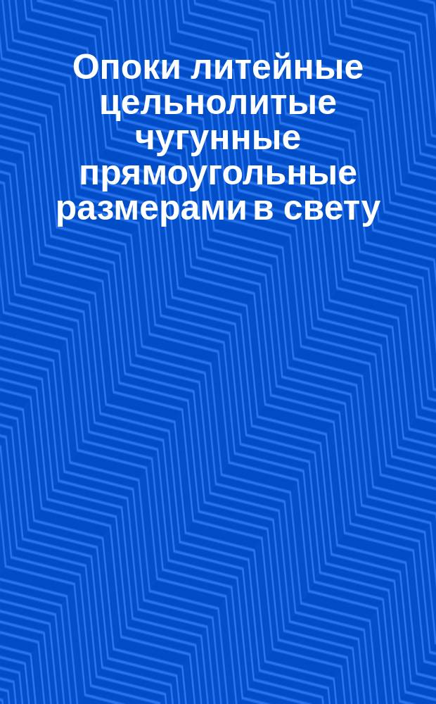 Опоки литейные цельнолитые чугунные прямоугольные размерами в свету: L = 1600 - 2000 мм, B = 1000 - 1200 мм, H = 450 - 500 мм