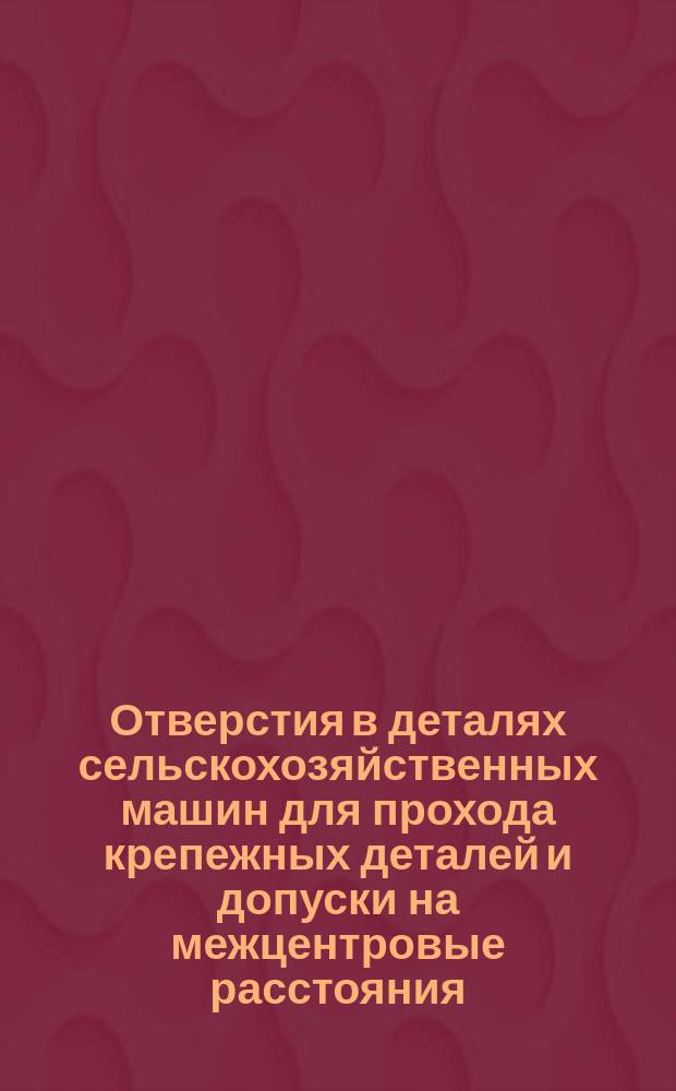 Отверстия в деталях сельскохозяйственных машин для прохода крепежных деталей и допуски на межцентровые расстояния