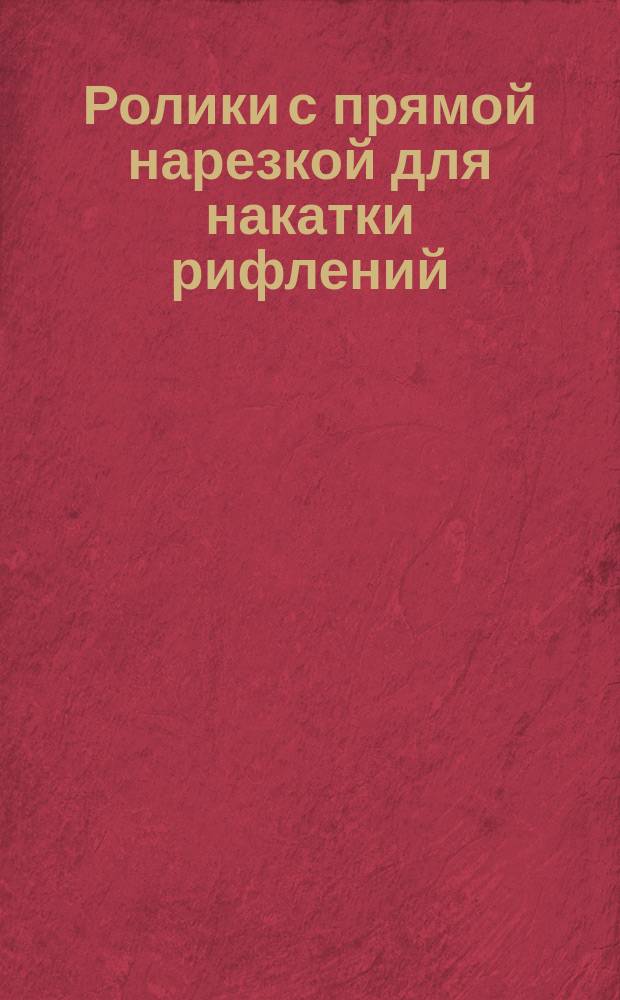 Ролики с прямой нарезкой для накатки рифлений