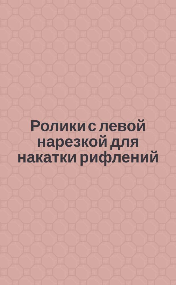 Ролики с левой нарезкой для накатки рифлений