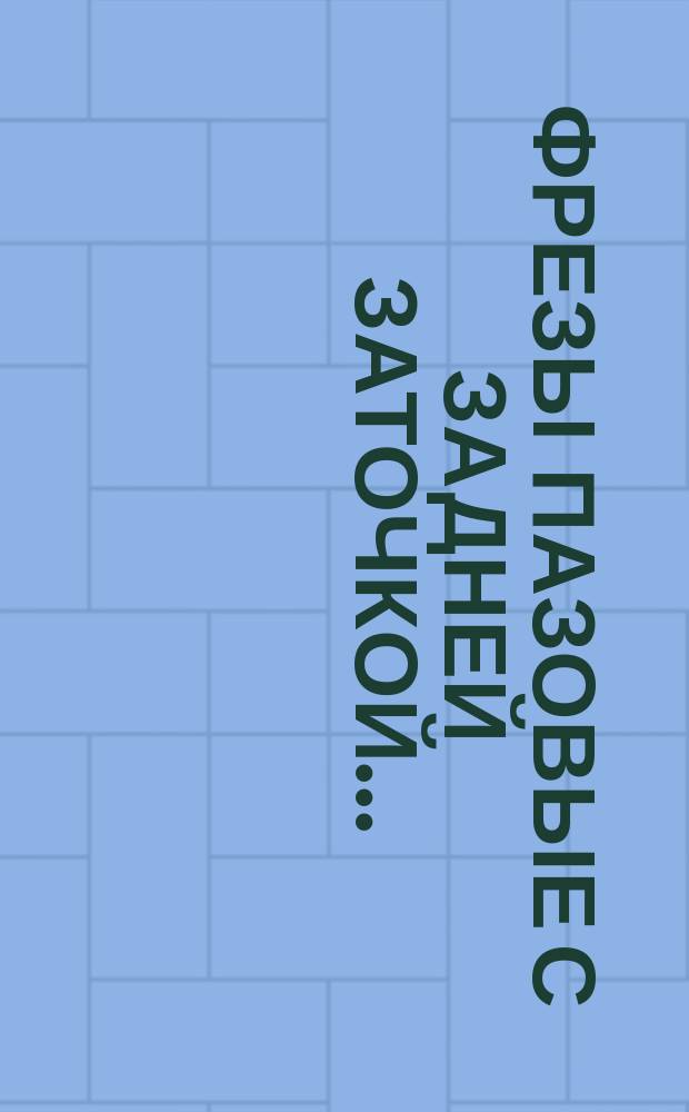 Фрезы пазовые с задней заточкой ...