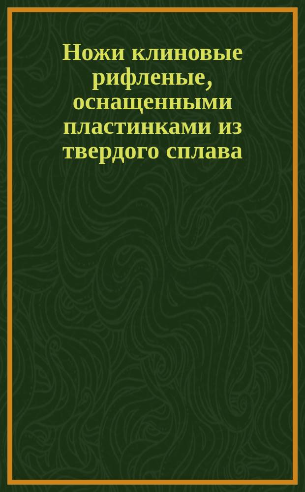 Ножи клиновые рифленые, оснащенными пластинками из твердого сплава