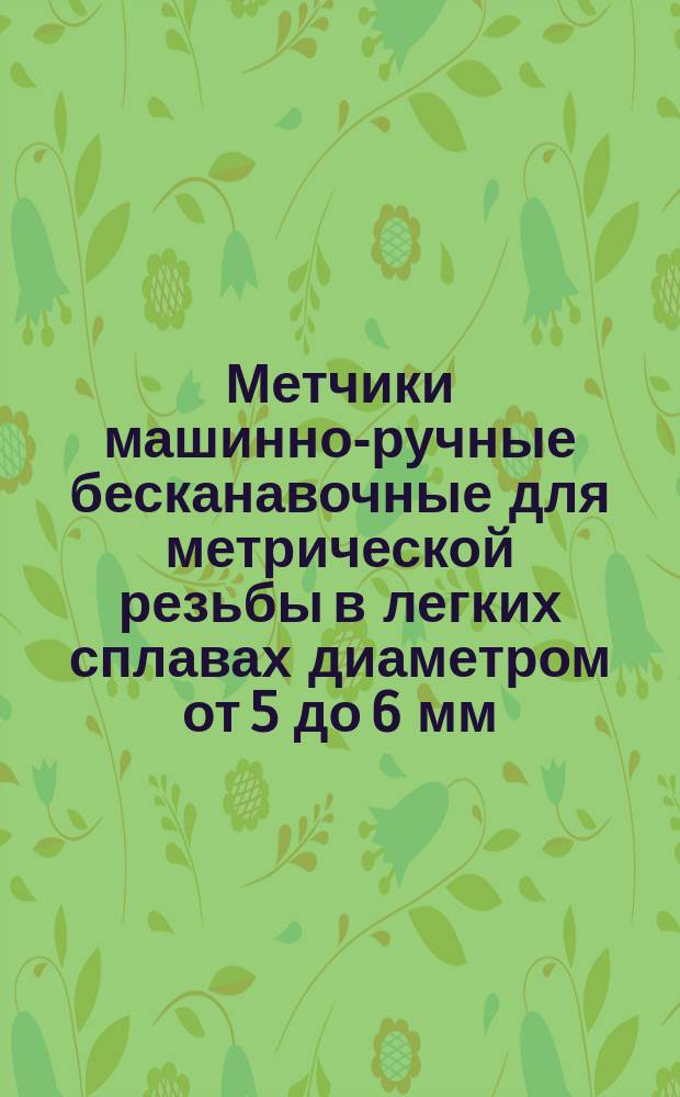 Метчики машинно-ручные бесканавочные для метрической резьбы в легких сплавах диаметром от 5 до 6 мм