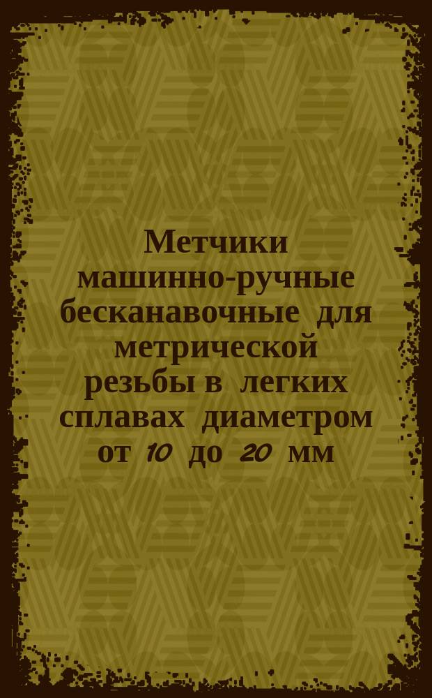 Метчики машинно-ручные бесканавочные для метрической резьбы в легких сплавах диаметром от 10 до 20 мм