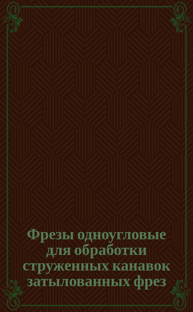 Фрезы одноугловые для обработки струженных канавок затылованных фрез