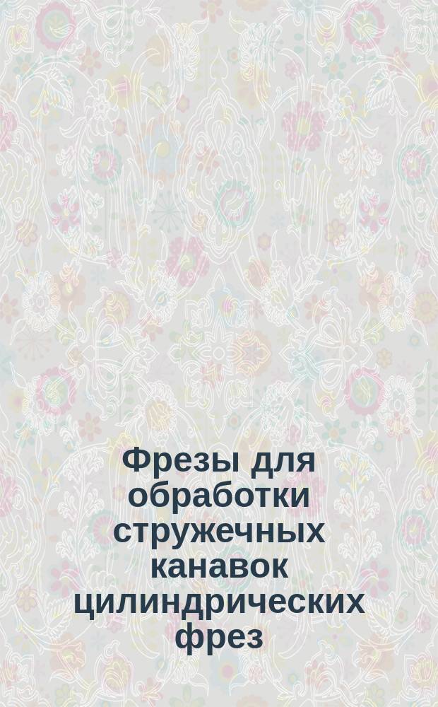 Фрезы для обработки стружечных канавок цилиндрических фрез