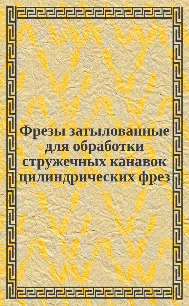 Фрезы затылованные для обработки стружечных канавок цилиндрических фрез