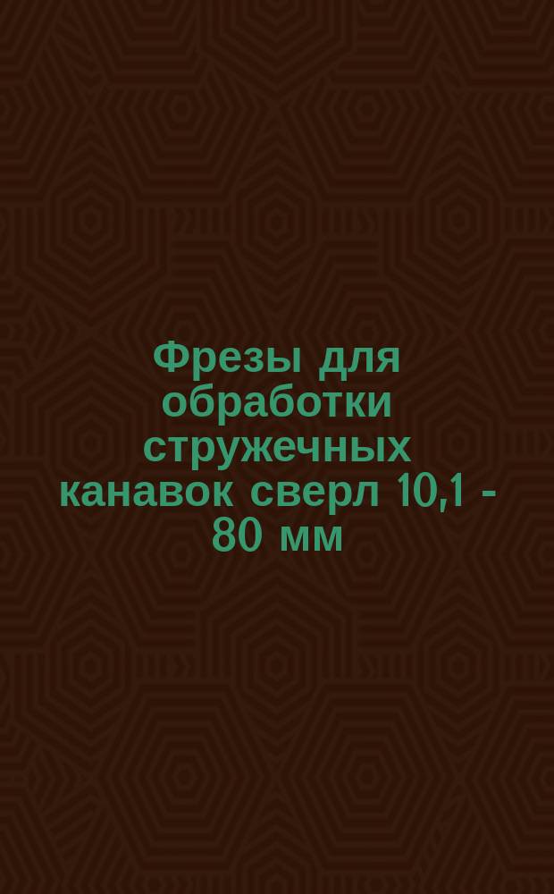 Фрезы для обработки стружечных канавок сверл 10,1 - 80 мм