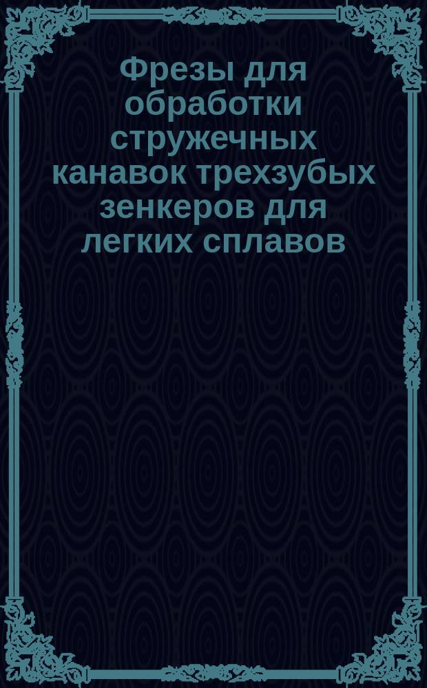 Фрезы для обработки стружечных канавок трехзубых зенкеров для легких сплавов