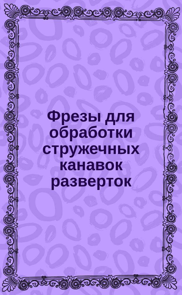 Фрезы для обработки стружечных канавок разверток (комбинированные)