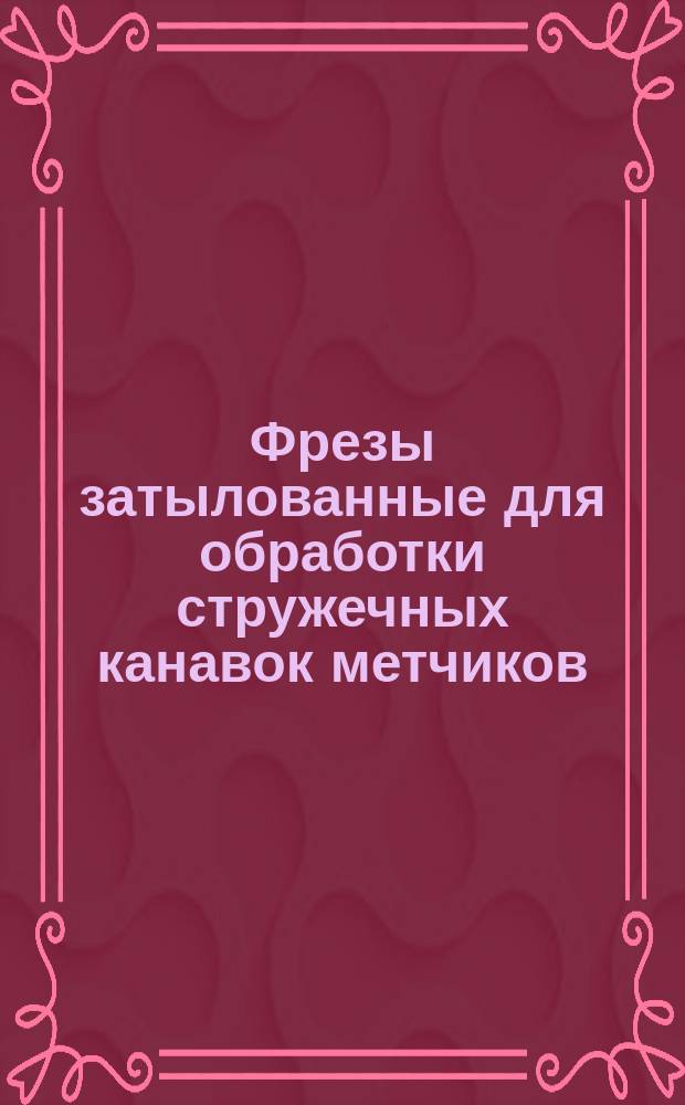 Фрезы затылованные для обработки стружечных канавок метчиков