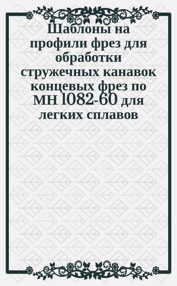 Шаблоны на профили фрез для обработки стружечных канавок концевых фрез по МН 1082-60 для легких сплавов