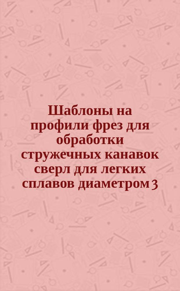 Шаблоны на профили фрез для обработки стружечных канавок сверл для легких сплавов диаметром 3,1 - 20 мм по МН 66-59 - МН 69-59