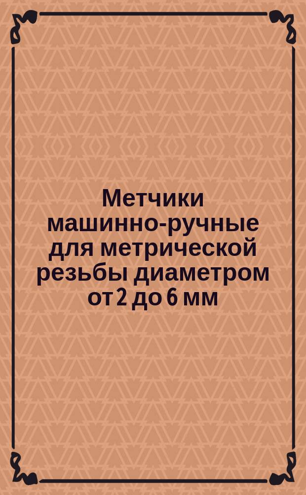 Метчики машинно-ручные для метрической резьбы диаметром от 2 до 6 мм