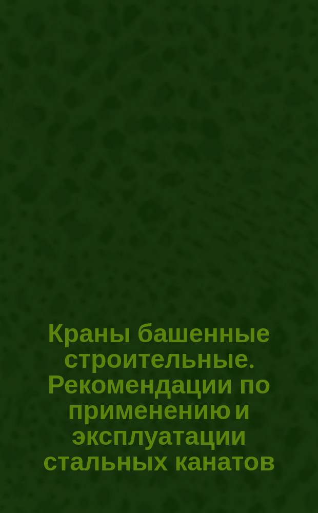 Краны башенные строительные. Рекомендации по применению и эксплуатации стальных канатов