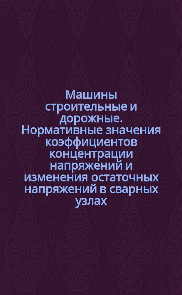 Машины строительные и дорожные. Нормативные значения коэффициентов концентрации напряжений и изменения остаточных напряжений в сварных узлах