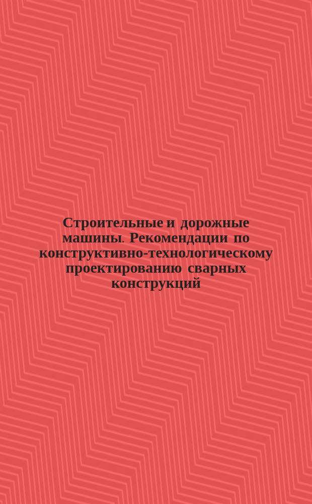 Строительные и дорожные машины. Рекомендации по конструктивно-технологическому проектированию сварных конструкций