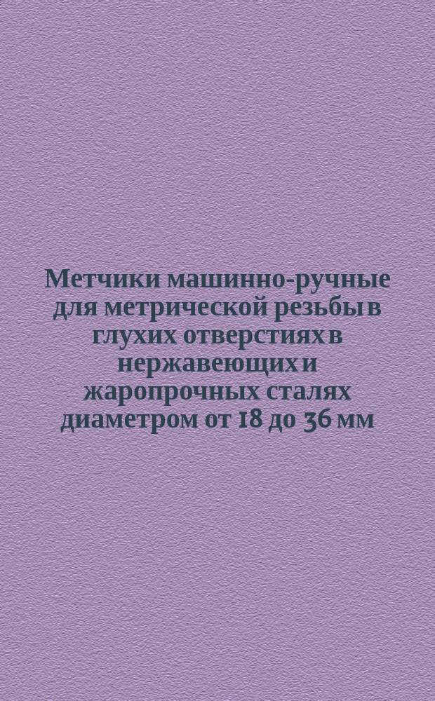 Метчики машинно-ручные для метрической резьбы в глухих отверстиях в нержавеющих и жаропрочных сталях диаметром от 18 до 36 мм