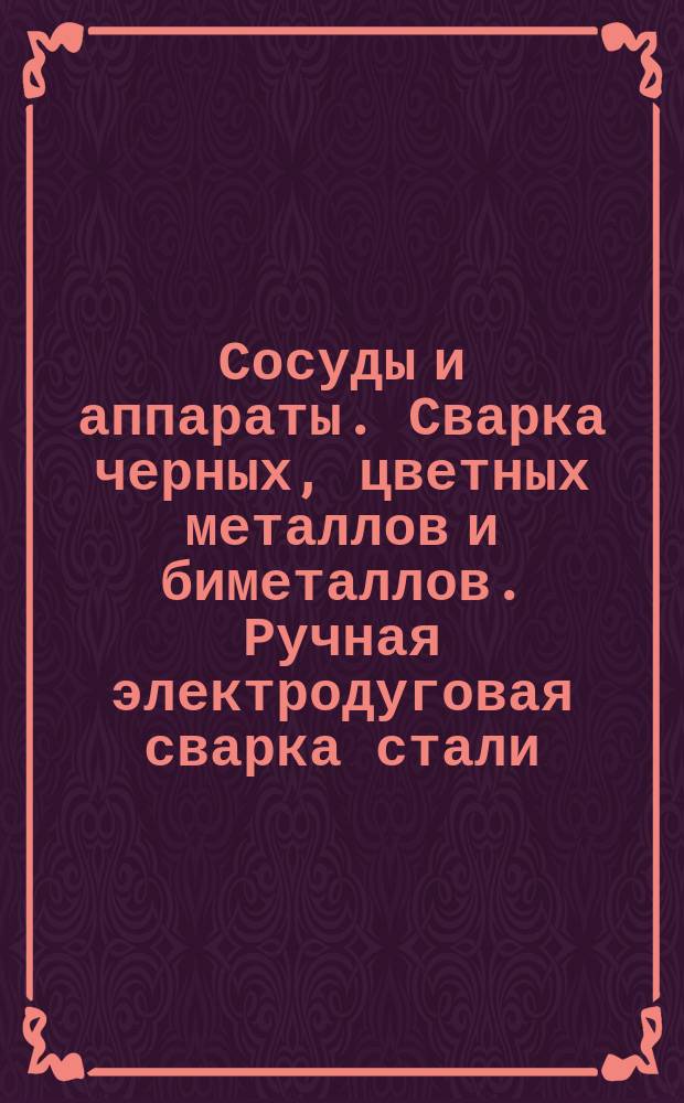 Сосуды и аппараты. Сварка черных, цветных металлов и биметаллов. Ручная электродуговая сварка стали. Конструктивные элементы сварных швов