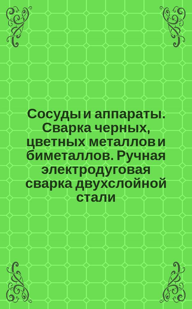 Сосуды и аппараты. Сварка черных, цветных металлов и биметаллов. Ручная электродуговая сварка двухслойной стали. Конструктивные элементы сварных швов