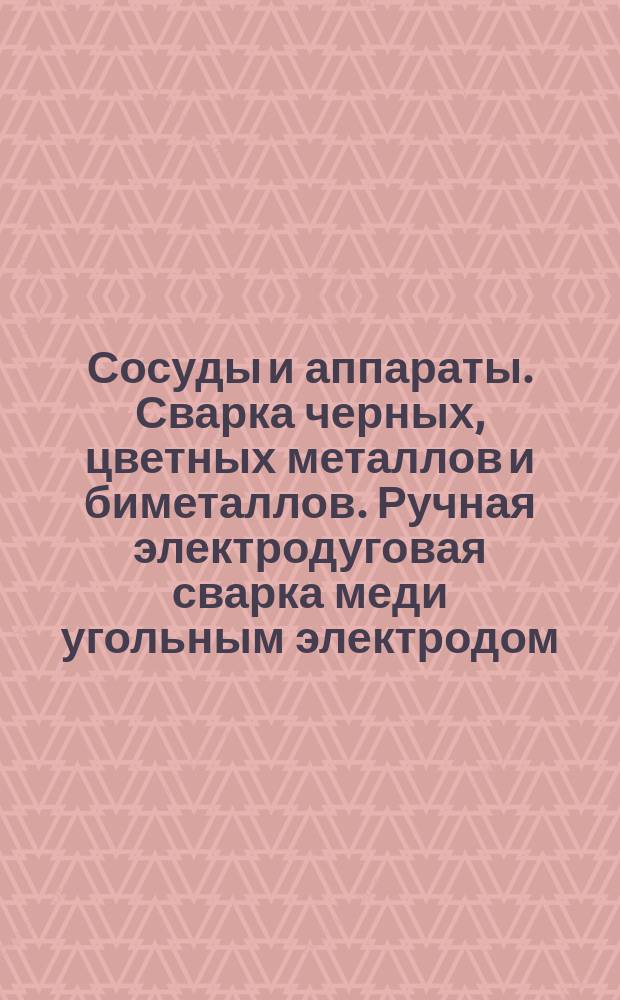 Сосуды и аппараты. Сварка черных, цветных металлов и биметаллов. Ручная электродуговая сварка меди угольным электродом. Конструктивные элементы сварных швов