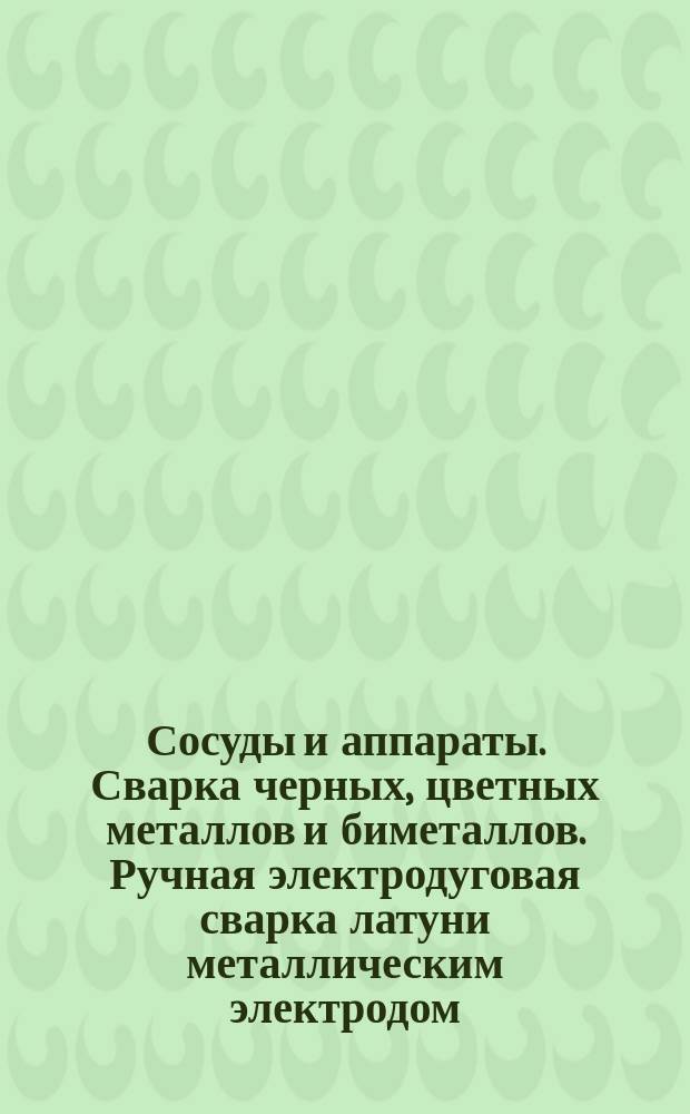 Сосуды и аппараты. Сварка черных, цветных металлов и биметаллов. Ручная электродуговая сварка латуни металлическим электродом. Конструктивные элементы сварных швов