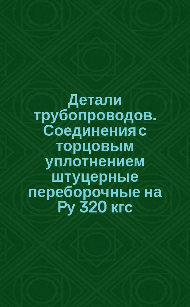 Детали трубопроводов. Соединения с торцовым уплотнением штуцерные переборочные на Pу 320 кгс/см¤