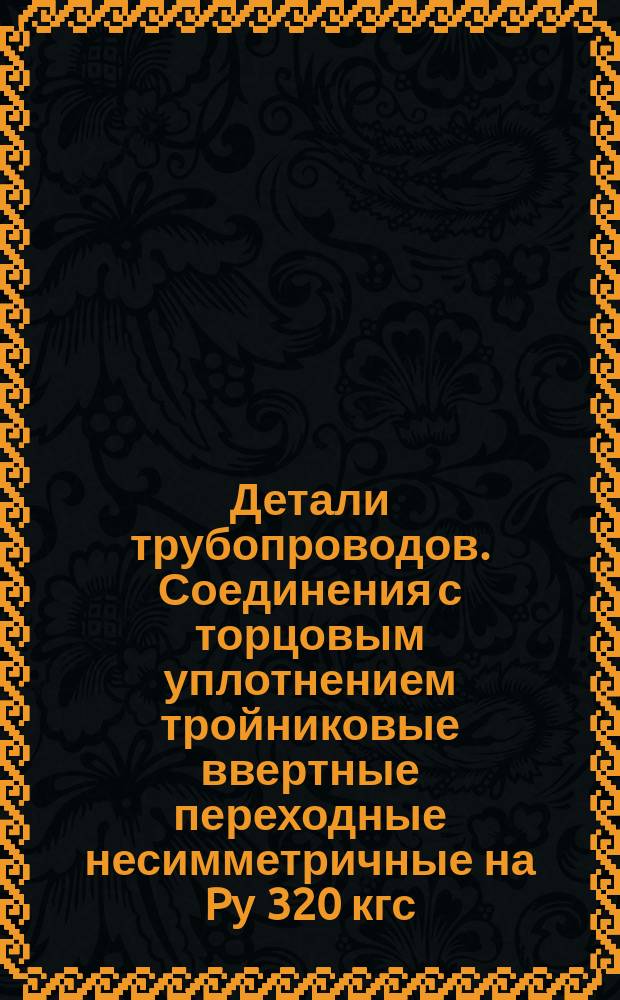 Детали трубопроводов. Соединения с торцовым уплотнением тройниковые ввертные переходные несимметричные на Pу 320 кгс/см¤
