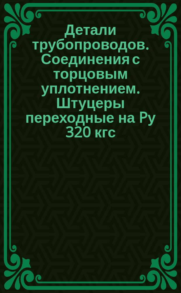 Детали трубопроводов. Соединения с торцовым уплотнением. Штуцеры переходные на Pу 320 кгс/см¤