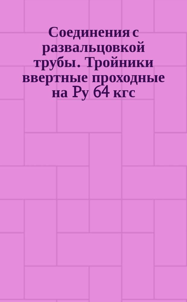 Соединения с развальцовкой трубы. Тройники ввертные проходные на Pу 64 кгс/см&curren;