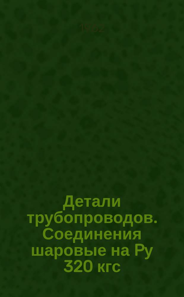 Детали трубопроводов. Соединения шаровые на Pу 320 кгс/см¤