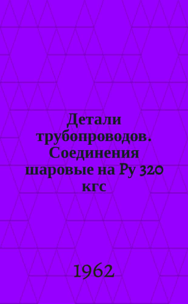 Детали трубопроводов. Соединения шаровые на Pу 320 кгс/см¤