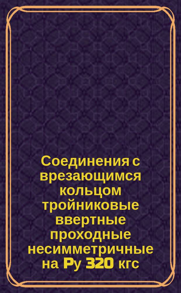 Соединения с врезающимся кольцом тройниковые ввертные проходные несимметричные на Pу 320 кгс/см&curren;
