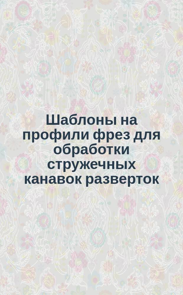 Шаблоны на профили фрез для обработки стружечных канавок разверток (комбинированные) по МН 42-58, МН 48-58 - МН 51-58