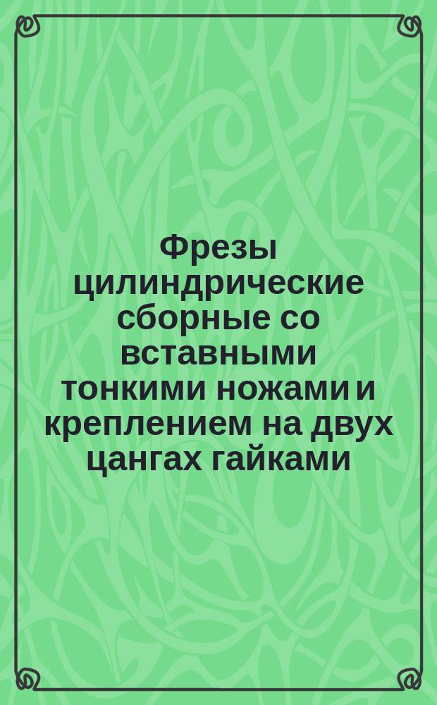 Фрезы цилиндрические сборные со вставными тонкими ножами и креплением на двух цангах гайками