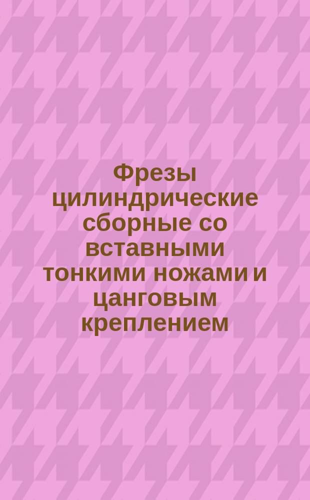 Фрезы цилиндрические сборные со вставными тонкими ножами и цанговым креплением