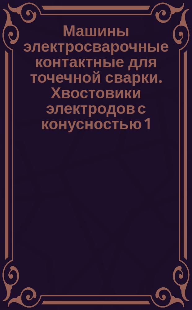 Машины электросварочные контактные для точечной сварки. Хвостовики электродов с конусностью 1:10 и 1:5 и гнезда для них