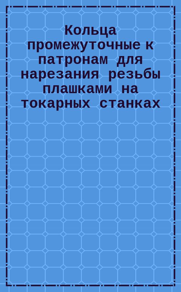 Кольца промежуточные к патронам для нарезания резьбы плашками на токарных станках