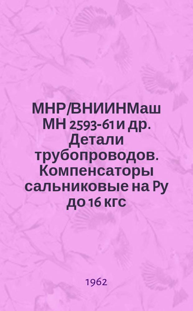 МНР/ВНИИНМаш МН 2593-61 и др. Детали трубопроводов. Компенсаторы сальниковые на Pу до 16 кгс/см¤