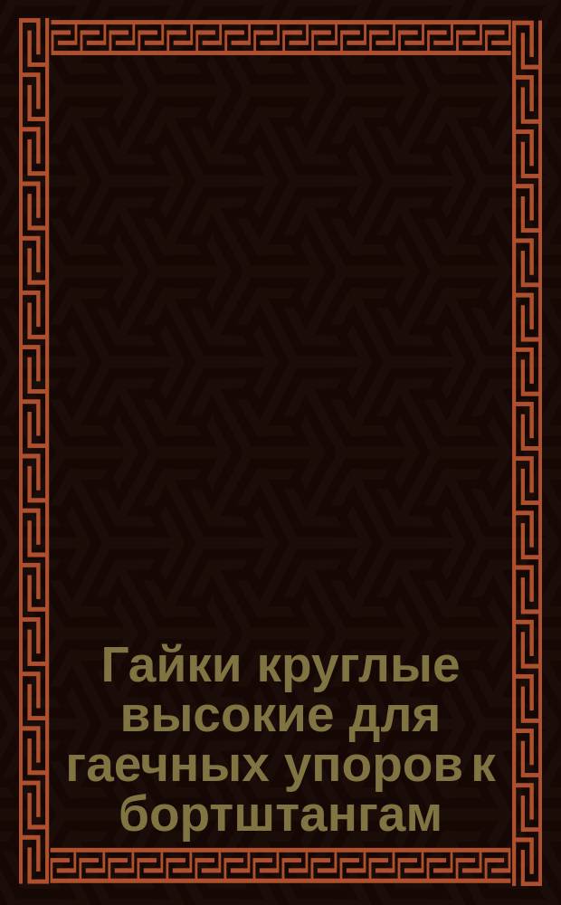Гайки круглые высокие для гаечных упоров к бортштангам